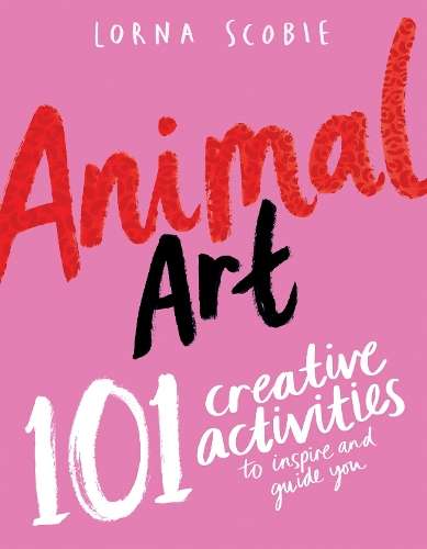 Animal Art: 101 Creative Activities to Inspire and Guide You - Lorna Scobie