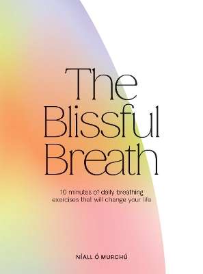 Blissful Breath, The: 10 Minutes of Daily Breathing Exercises That W - NÃ­all Ã MurchÃº