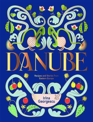 Danube: Recipes and Stories from Eastern Europe - Irina Georgescu