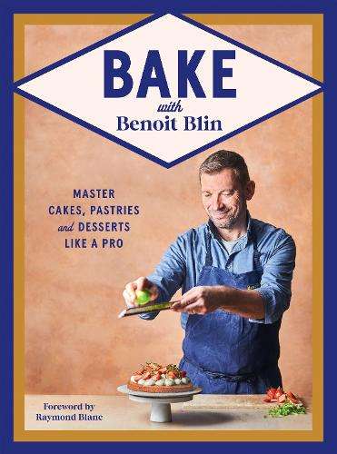 Bake with Benoit Blin: Master Cakes, Pastries and Desserts Like a Pr - Benoit Blin
