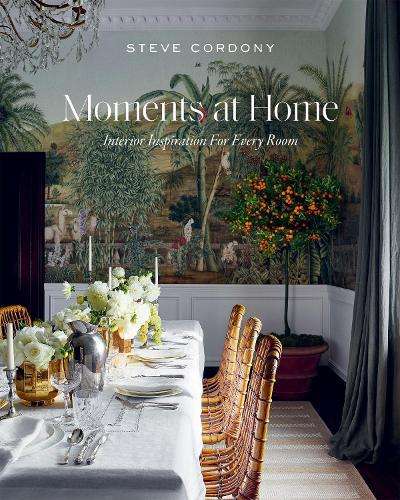 Moments at Home: Interior Inspiration for Every Room - Steve Cordony