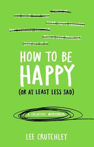 How to Be Happy (or at least less sad) - Lee Crutchley