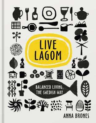 Live Lagom: Balanced Living The Swedish Way - Anna Brones