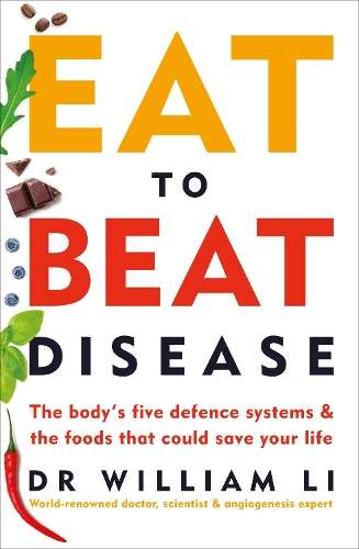 Eat to Beat Disease: The Bodyâs Five Defence Systems and the Foods - Dr William Li