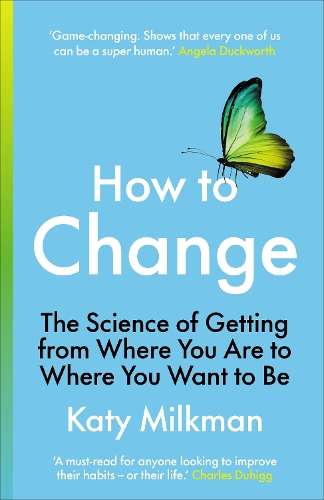 How to Change: The Science of Getting from Where You Are to Where Yo - Katy Milkman