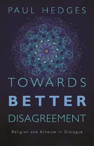 Towards Better Disagreement: Religion and Atheism in Dialogue - Paul Hedges