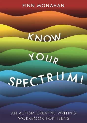 Know Your Spectrum!: An Autism Creative Writing Workbook for Teens - Finn Monahan