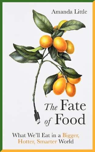 Fate of Food, The: What Weâll Eat in a Bigger, Hotter, Smarter Wor - Amanda Little