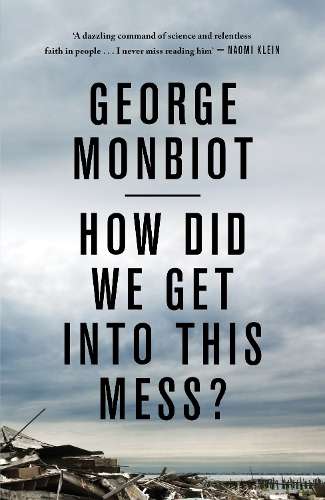 How Did We Get into This Mess? - George Monbiot