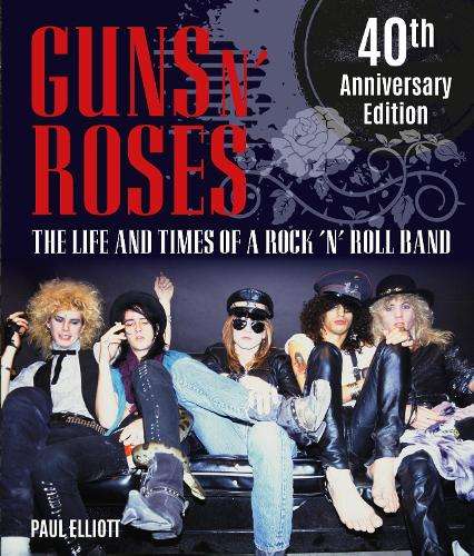 Guns N' Roses: The Life and Times of a Rock 'n' Roll Band - Paul Elliott