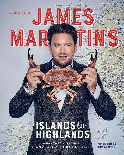 James Martin's Islands to Highlands: 80 Fantastic Recipes from Aroun - James Martin