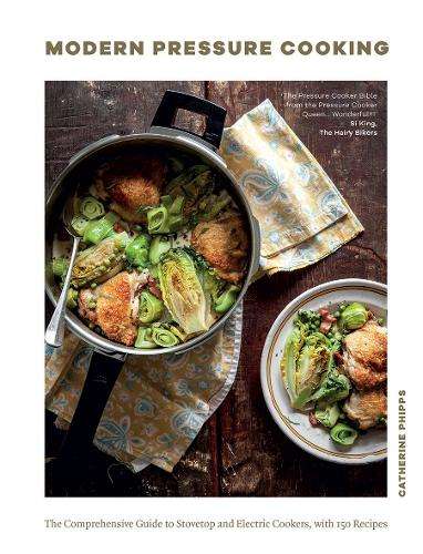Modern Pressure Cooking: The Comprehensive Guide to Stovetop and Ele - Catherine Phipps