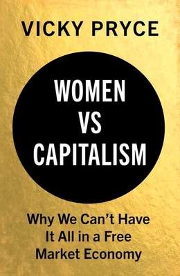 Women vs Capitalism: Why We Can't Have It All in a Free Market Econo - Vicky Pryce