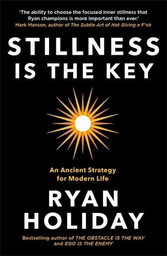 Stillness is the Key: An Ancient Strategy for Modern Life - Ryan Holiday