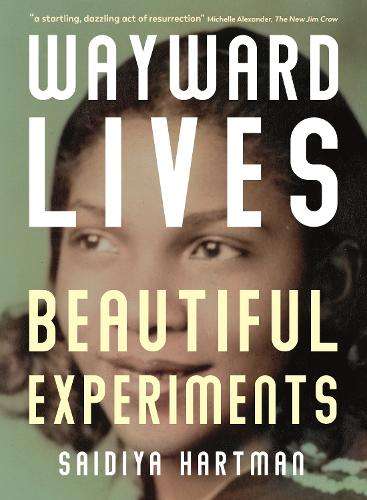 Wayward Lives, Beautiful Experiments: Intimate Histories of Riotous  - Saidiya Hartman