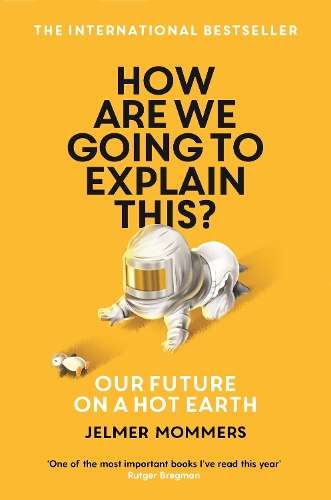 How Are We Going to Explain This?: Our Future on a Hot Earth - Jelmer Mommers