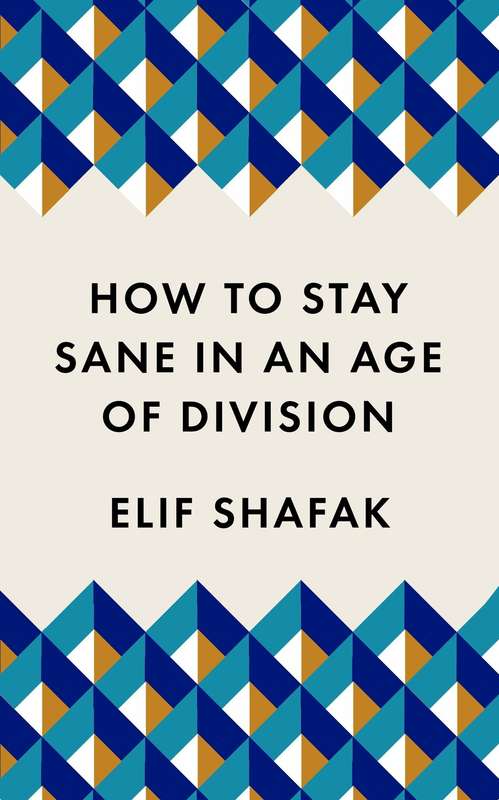 How to Stay Sane in an Age of Division: The powerful, pocket-sized m - Elif Shafak