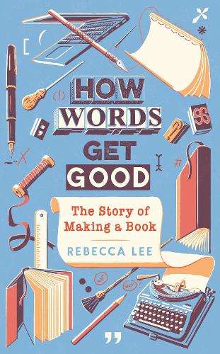 How Words Get Good: The Story of Making a Book - Rebecca Lee