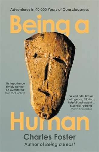 Being a Human: Adventures in 40,000 Years of Consciousness - Charles Foster
