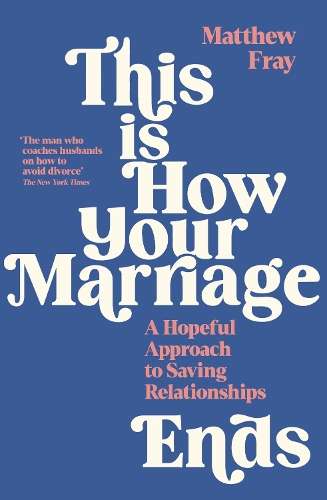 This is How Your Marriage Ends: A Hopeful Approach to Saving Relatio - Matthew Fray