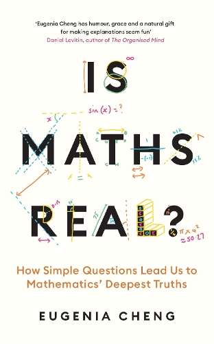 Is Maths Real?: How Simple Questions Lead Us to Mathematicsâ Deepe - Eugenia Cheng