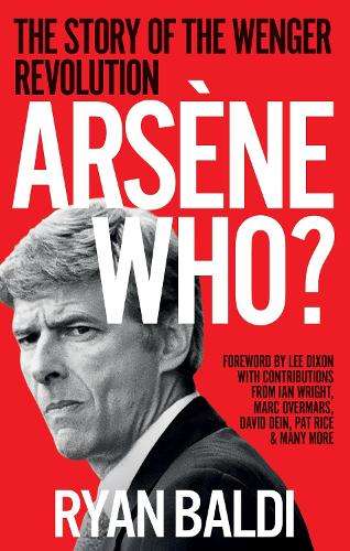 ArsÃ¨ne Who?: The Story of the Wenger Revolution - Ryan Baldi