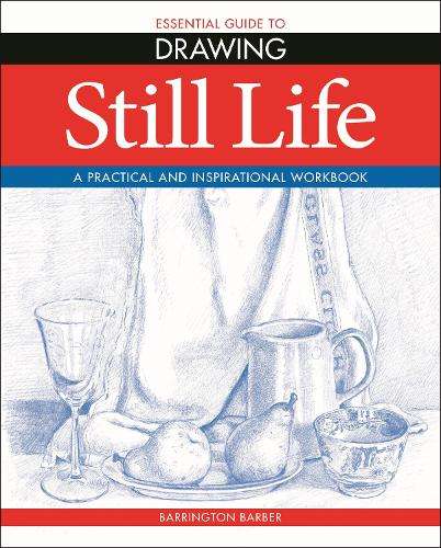 Essential Guide to Drawing: Still Life - Barrington Barber