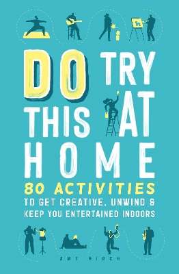 Do Try This at Home: 80 Activities to Get Creative, Unwind and Keep  - Amy Birch