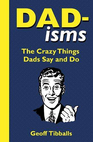 Dad-isms: The Crazy Things Dads Say and Do - Geoff Tibballs