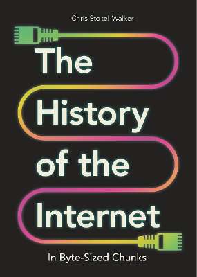 History of the Internet in Byte-Sized Chunks, The - Chris Stokel-Walker