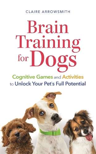 Brain Training for Dogs: Cognitive Games and Activities to Unlock Yo - Claire Arrowsmith