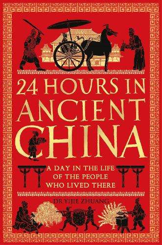 24 Hours in Ancient China: A Day in the Life of the People Who Lived - Yijie Zhuang