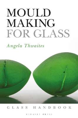 Mould Making for Glass - Angela Thwaites