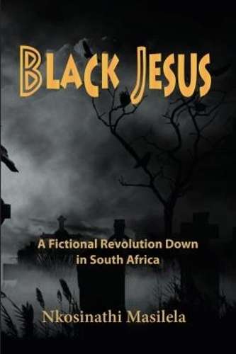 Black Jesus: A Fictional Revolution Down In South Africa - Nkosinathi Masilela