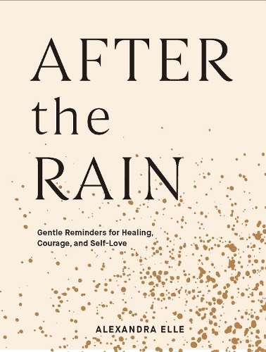 After the Rain: Gentle Reminders for Healing, Courage, and Self-Love - Alexandra Elle