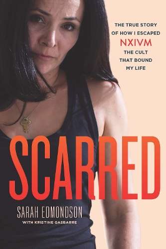 Scarred: The True Story of How I Escaped NXIVM, The Cult That Bound  - Sarah Edmondson