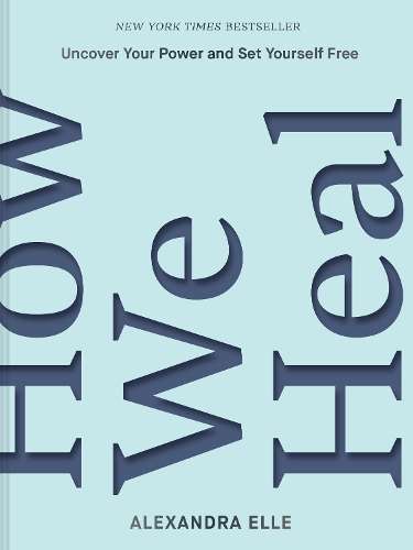 How We Heal: Uncover Your Power and Set Yourself Free - Alexandra Elle