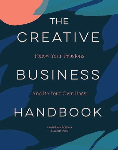Creative Business Handbook, The: Follow Your Passions and Be Your Ow - Alicia Puig