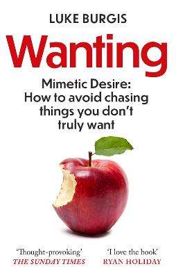 Wanting: Mimetic Desire: How to Avoid Chasing Things You Don't Truly - Luke Burgis