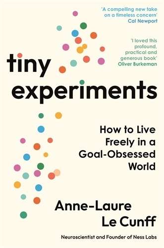 Tiny Experiments: How to Live Freely in a Goal-Obsessed World - Anne-Laure Le Cunff