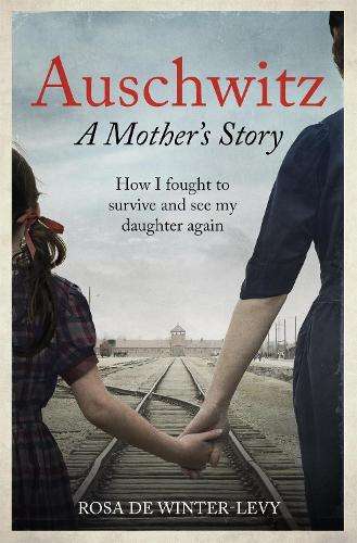 Auschwitz A Mother's Story: How I fought to survive and see my daugh - Rosa de Winter-Levy