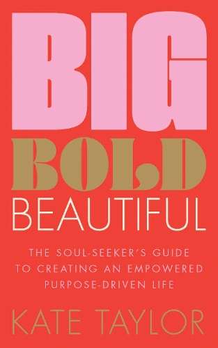 Big Bold Beautiful: The soul-seeker's guide to creating an empowered - Kate Taylor