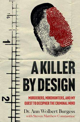 Killer By Design, A: Murderers, Mindhunters, and My Quest to Deciphe - Ann Wolbert Burgess