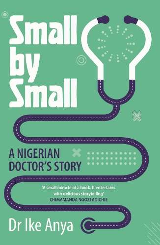 Small by Small: A Nigerian Doctor's Story - Dr Ike Anya