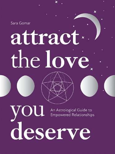 Attract the Love You Deserve: An Astrological Guide to Empowered Rel - Sara Gomar