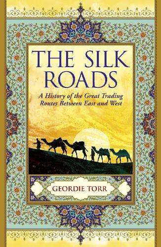 Silk Roads, The: A History of the Great Trading Routes Between East  - Geordie Torr