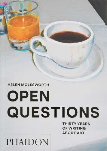 Open Questions: Thirty Years of Writing about Art - Helen Molesworth