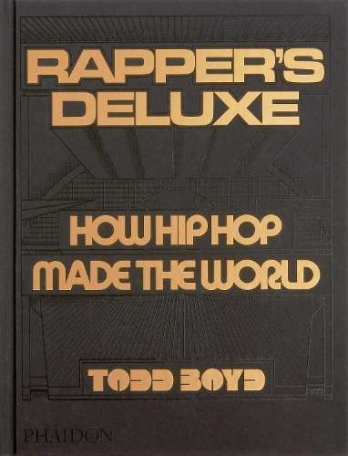 Rapper's Deluxe: How Hip Hop Made The World - Todd Boyd