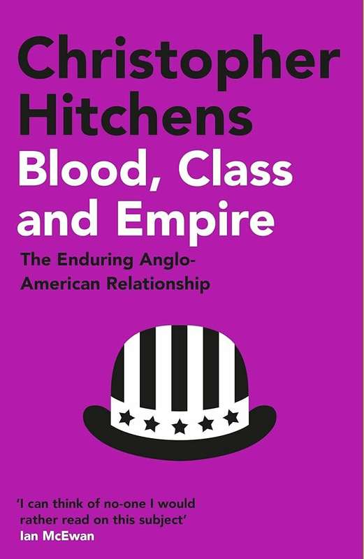 Blood, Class and Empire: The Enduring Anglo-American Relationship - Christopher Hitchens