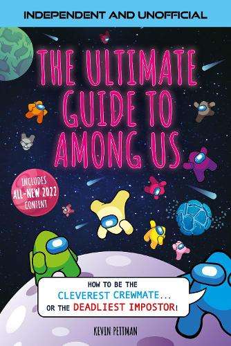 Ultimate Guide to Among Us (Independent & Unofficial), The: How to b - Kevin Pettman